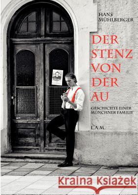 Der Stenz von der Au: Geschichte einer Münchner Familie Mühlberger, Hans 9783842373693 Books on Demand