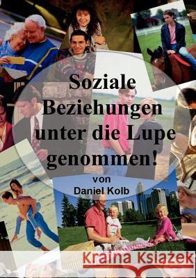 Soziale Beziehungen, unter die Lupe genommen! Daniel Kolb 9783842373730