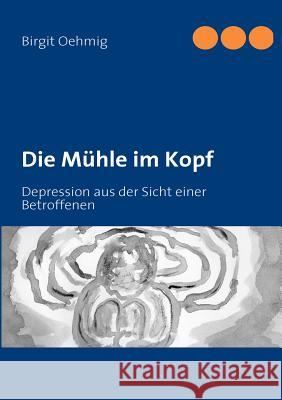 Die Mühle im Kopf: Depression aus der Sicht einer Betroffenen Oehmig, Birgit 9783842376595