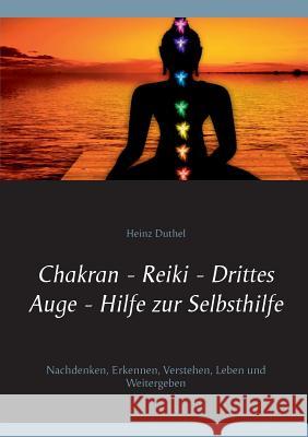 Chakran - Reiki - Drittes Auge - Hilfe zur Selbsthilfe: Nachdenken, Erkennen, Verstehen, Leben und Weitergeben Duthel, Heinz 9783842377172 Books on Demand