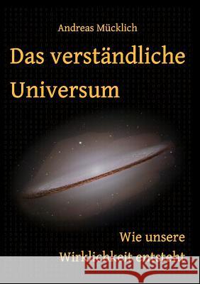 Das verständliche Universum: Wie unsere Wirklichkeit entsteht Mücklich, Andreas 9783842377820 Books on Demand