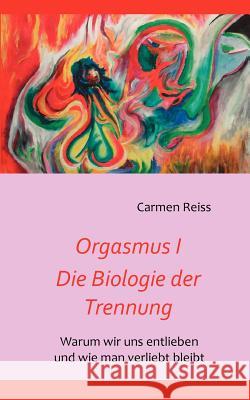 Orgasmus I - Die Biologie der Trennung: Warum Paare sich entlieben und wie man verliebt bleibt Reiss, Carmen 9783842379343