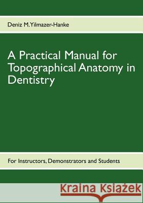 A Practical Manual for Topographical Anatomy in Dentistry Deniz M. Yilmazer-Hanke 9783842379497