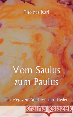 Vom Saulus zum Paulus: Ein Weg vom Soldaten zum Heiler Karl, Thomas 9783842379947