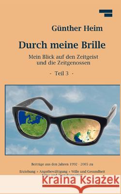 Durch meine Brille Teil3: Mein Blick auf den Zeitgeist und die Zeitgenossen Teil 3 Heim, Günther 9783842380509 Books on Demand