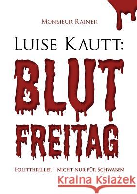 Luise Kautt: Blutfreitag: Politthriller - nicht nur für Schwaben Rainer, Monsieur 9783842380820 Books on Demand