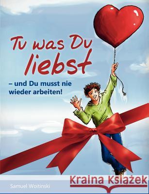 Tu was Du liebst - und Du musst nie wieder arbeiten!: - und Du musst nie wieder arbeiten! Woitinski, Samuel 9783842382527 Books on Demand