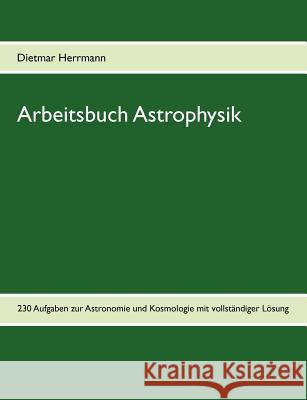 Arbeitsbuch Astrophysik: 230 Aufgaben zu Astronomie und Kosmologie Herrmann, Dietmar 9783842382886