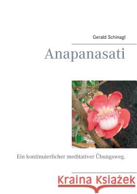 Anapanasati: Ein kontinuierlicher meditativer Übungsweg. Gerald Schinagl 9783842384439