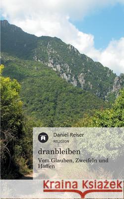 Dranbleiben - Vom Glauben, Zweifeln Und Hoffen Daniel Reiser 9783842401051