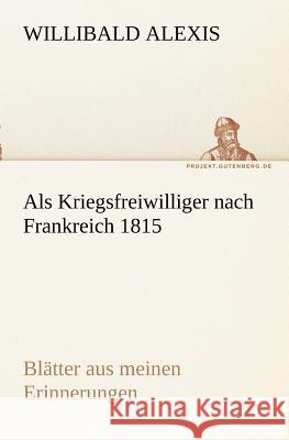 Als Kriegsfreiwilliger nach Frankreich 1815 Alexis, Willibald 9783842402713 TREDITION CLASSICS