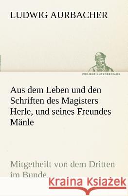 Aus dem Leben und den Schriften des Magisters Herle, und seines Freundes Mänle Aurbacher, Ludwig 9783842403055