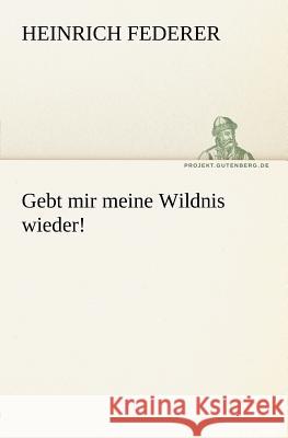 Gebt mir meine Wildnis wieder! Federer, Heinrich 9783842404663