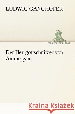 Der Herrgottschnitzer von Ammergau Ganghofer, Ludwig 9783842404861