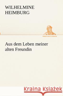 Aus dem Leben meiner alten Freundin Heimburg, Wilhelmine 9783842405752 TREDITION CLASSICS