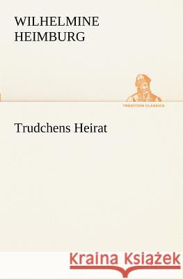 Trudchens Heirat Heimburg, Wilhelmine 9783842405769 TREDITION CLASSICS