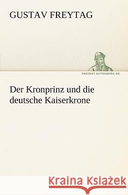 Der Kronprinz und die deutsche Kaiserkrone Freytag, Gustav 9783842407541