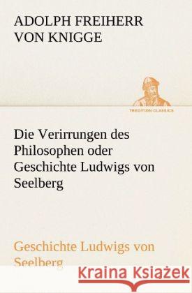 Die Verirrungen des Philosophen oder Geschichte Ludwigs von Seelberg Knigge, Adolph von 9783842408470 TREDITION CLASSICS