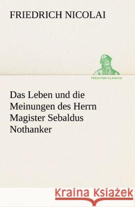 Das Leben und die Meinungen des Herrn Magister Sebaldus Nothanker Nicolai, Friedrich 9783842409880