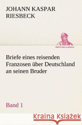 Briefe Eines Reisenden Franzosen Uber Deutschland an Seinen Bruder - Band 1 Johann Kaspar Riesbeck 9783842411012