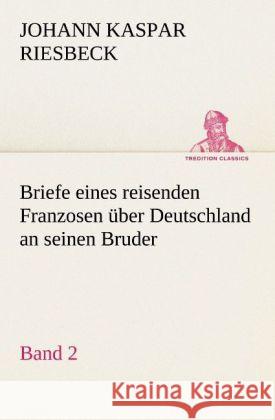 Briefe Eines Reisenden Franzosen Uber Deutschland an Seinen Bruder - Band 2 Johann Kaspar Riesbeck 9783842411029