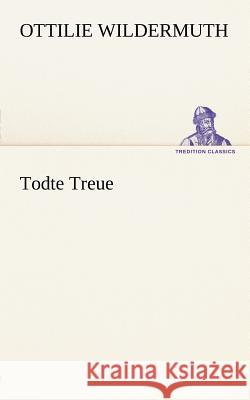 Todte Treue Wildermuth, Ottilie 9783842412194 TREDITION CLASSICS