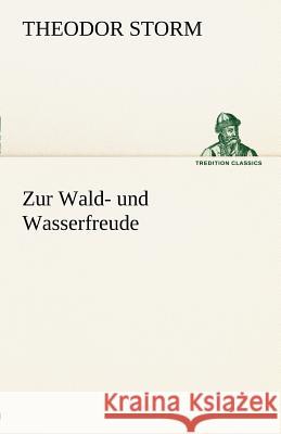 Zur Wald- und Wasserfreude Storm, Theodor 9783842412477 TREDITION CLASSICS