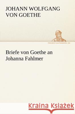 Briefe von Goethe an Johanna Fahlmer Goethe, Johann Wolfgang von 9783842412668 TREDITION CLASSICS