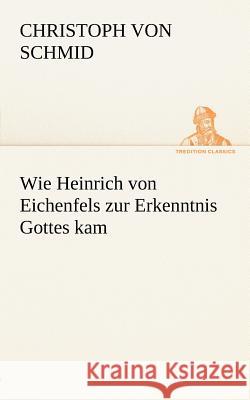 Wie Heinrich von Eichenfels zur Erkenntnis Gottes kam Schmid, Christoph von 9783842412682