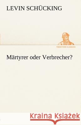Märtyrer oder Verbrecher? Schücking, Levin 9783842412774