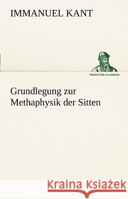 Grundlegung zur Methaphysik der Sitten Kant, Immanuel 9783842413443 TREDITION CLASSICS