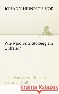 Wie ward Fritz Stolberg ein Unfreier? Voß, Johann Heinrich 9783842413764