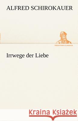 Irrwege der Liebe Schirokauer, Alfred 9783842413948 TREDITION CLASSICS