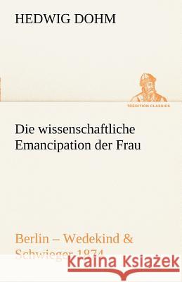 Die wissenschaftliche Emancipation der Frau Dohm, Hedwig 9783842414310 TREDITION CLASSICS