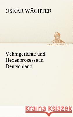 Vehmgerichte und Hexenprozesse in Deutschland Wächter, Oskar 9783842414358