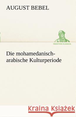 Die mohamedanisch-arabische Kulturperiode Bebel, August 9783842414402