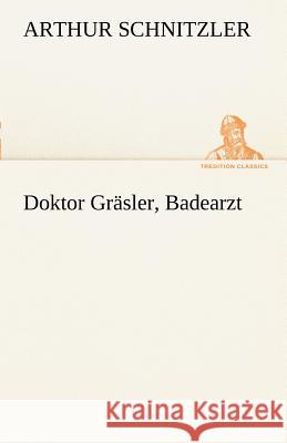 Doktor Grasler, Badearzt Schnitzler, Arthur 9783842414433 TREDITION CLASSICS