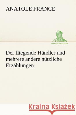 Der fliegende Händler und mehrere andere nützliche Erzählungen France, Anatole 9783842414846 TREDITION CLASSICS