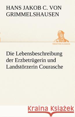 Die Lebensbeschreibung der Erzbetrügerin und Landstörzerin Courasche Grimmelshausen, Hans Jakob Christoph von 9783842414860