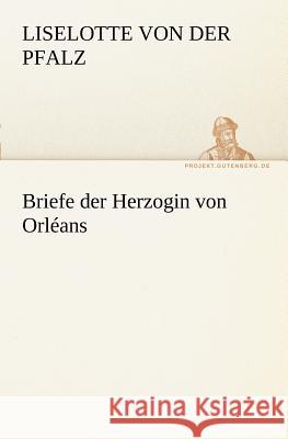 Briefe der Herzogin von Orléans Liselotte von der Pfalz 9783842414990