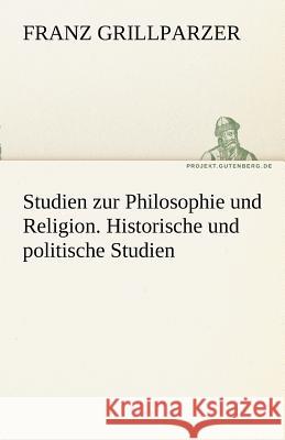 Studien zur Philosophie und Religion. Historische und politische Studien Grillparzer, Franz 9783842415584 TREDITION CLASSICS