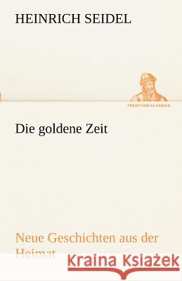 Die goldene Zeit Seidel, Heinrich 9783842415744 TREDITION CLASSICS