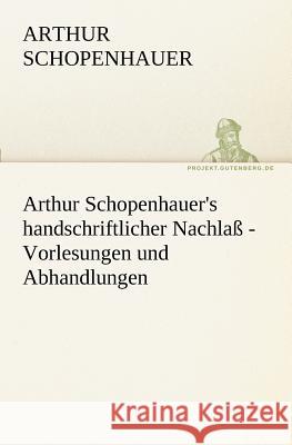 Arthur Schopenhauer's handschriftlicher Nachlaß - Vorlesungen und Abhandlungen Schopenhauer, Arthur 9783842415881 TREDITION CLASSICS