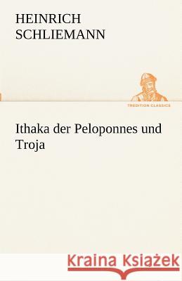 Ithaka Der Peloponnes Und Troja Heinrich Schliemann 9783842416635 Tredition Classics