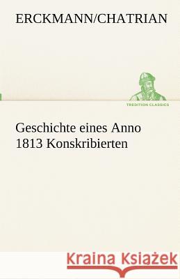 Geschichte eines Anno 1813 Konskribierten Erckmann-Chatrian 9783842417724