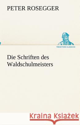 Die Schriften des Waldschulmeisters Rosegger, Peter 9783842418455 TREDITION CLASSICS