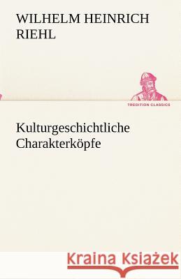 Kulturgeschichtliche Charakterköpfe Riehl, Wilhelm H. 9783842418530 TREDITION CLASSICS