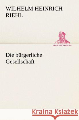 Die bürgerliche Gesellschaft Riehl, Wilhelm H. 9783842420229 TREDITION CLASSICS