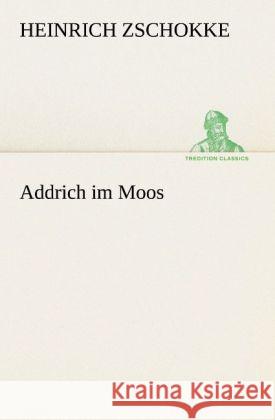 Addrich im Moos Zschokke, Heinrich 9783842420502 TREDITION CLASSICS