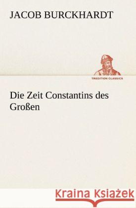 Die Zeit Constantins des Großen Burckhardt, Jacob Chr. 9783842421066 TREDITION CLASSICS